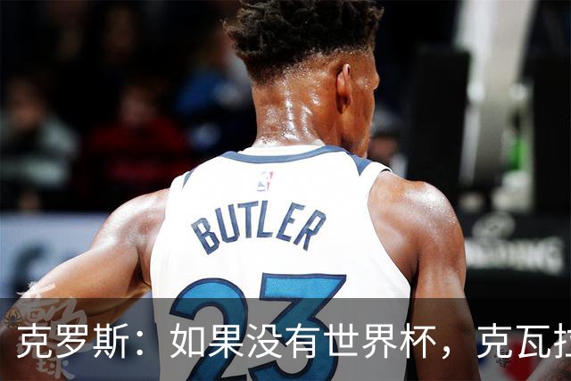 克罗斯：如果没有世界杯，克瓦拉茨赫利亚很大机会拿金球