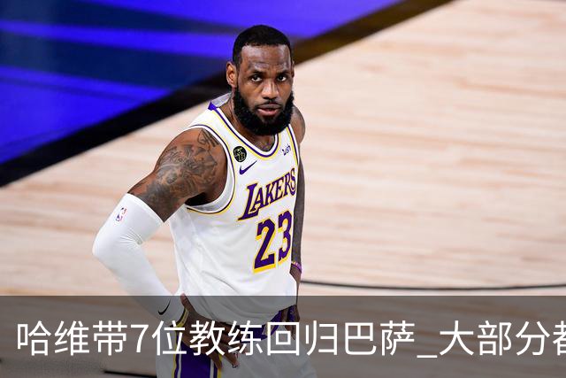 哈维带7位教练回归巴萨 大部分都是巴萨自家人