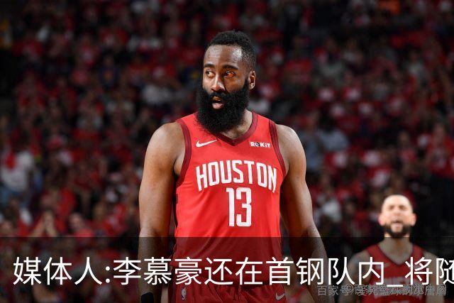 媒体人:李慕豪还在首钢队内 将随队赴杭州参赛