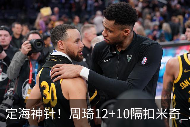 定海神针！周琦12+10隔扣米奇 净胜34分冠绝全队