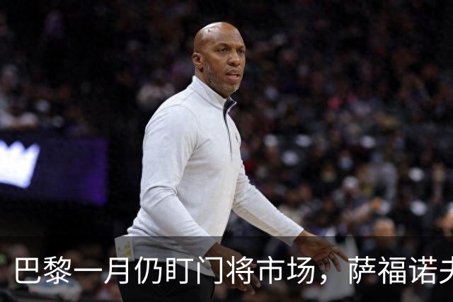 巴黎一月仍盯门将市场，萨福诺夫近角短板再暴露
