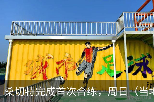 桑切特完成首次合练，周日（当地时间）德比可出战，国王杯轮休