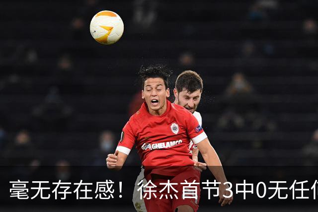 毫无存在感！徐杰首节3中0无任何有效数据 1次失误