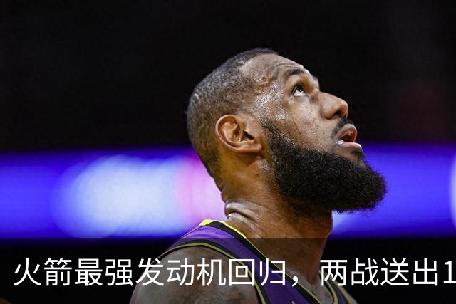 火箭最强发动机回归，两战送出16助攻0失误，他是火箭夺冠拼图