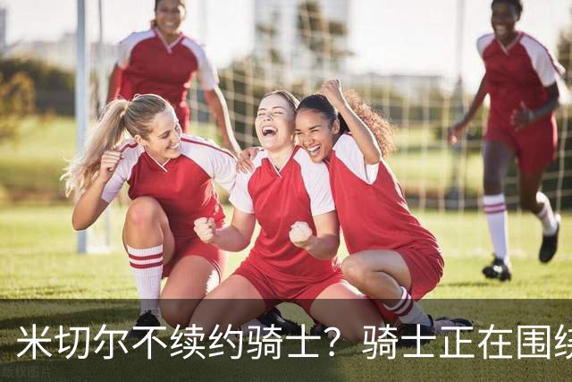 米切尔不续约骑士？骑士正在围绕米切尔来建队