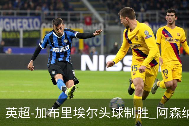 英超-加布里埃尔头球制胜 阿森纳1-0热刺