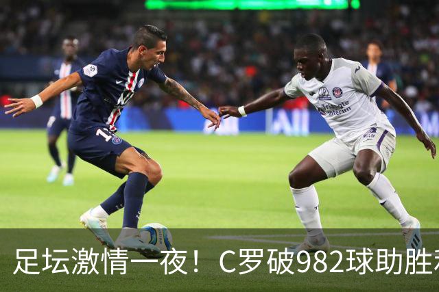 足坛激情一夜！C罗破982球助胜利3 1，热那亚3 2，伊普斯维奇1 1森林