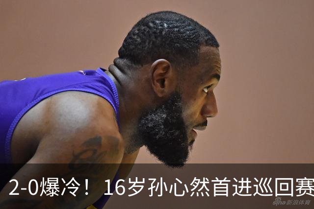 2-0爆冷！16岁孙心然首进巡回赛四强 排名飙升89位 半决赛对手出炉